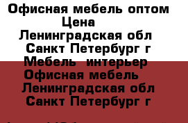 Офисная мебель оптом › Цена ­ 1 - Ленинградская обл., Санкт-Петербург г. Мебель, интерьер » Офисная мебель   . Ленинградская обл.,Санкт-Петербург г.